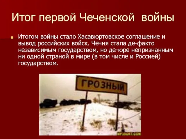 Итог первой Чеченской войны Итогом войны стало Хасавюртовское соглашение и вывод российских