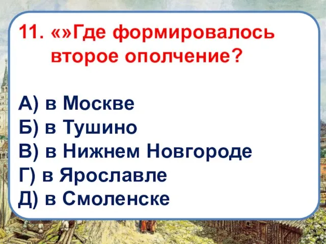 11. «»Где формировалось второе ополчение? А) в Москве Б) в Тушино В)