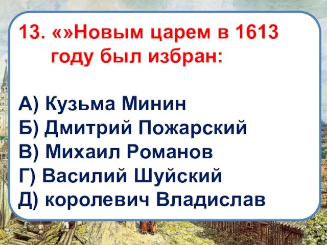 13. «»Новым царем в 1613 году был избран: А) Кузьма Минин Б)