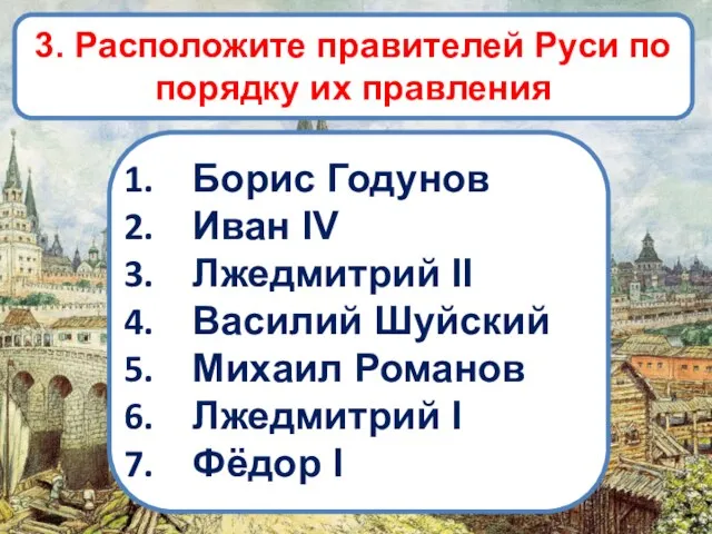 3. Расположите правителей Руси по порядку их правления Борис Годунов Иван IV