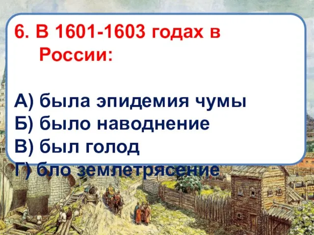 6. В 1601-1603 годах в России: А) была эпидемия чумы Б) было