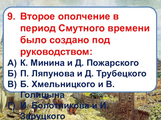 9. Второе ополчение в период Смутного времени было создано под руководством: А)