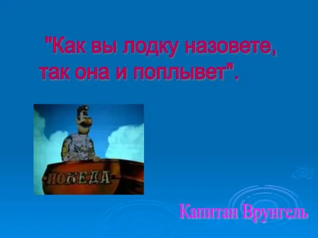 "Как вы лодку назовете, так она и поплывет". Капитан Врунгель