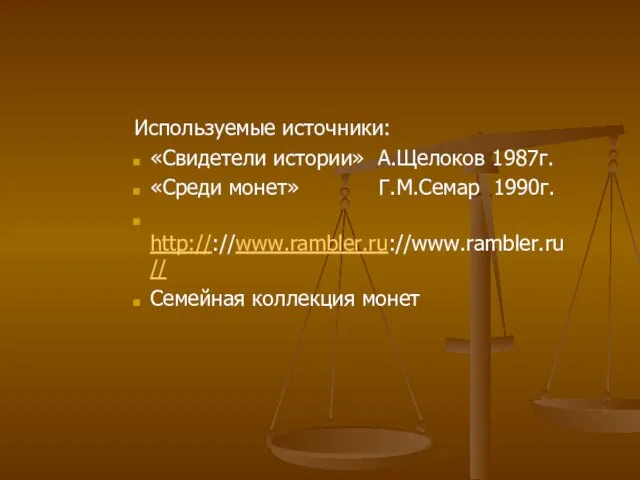 Используемые источники: «Свидетели истории» А.Щелоков 1987г. «Среди монет» Г.М.Семар 1990г. http://://www.rambler.ru://www.rambler.ru// Семейная коллекция монет