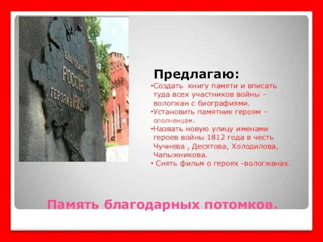 Память благодарных потомков. Предлагаю: Создать книгу памяти и вписать туда всех участников