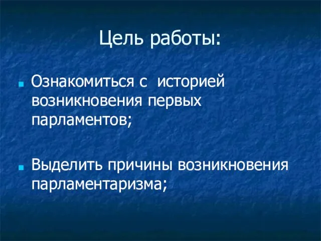 Цель работы: Ознакомиться с историей возникновения первых парламентов; Выделить причины возникновения парламентаризма;