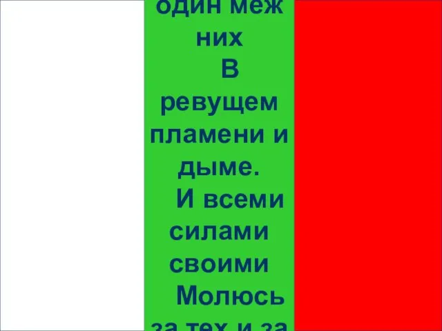 А я стою один меж них В ревущем пламени и дыме. И