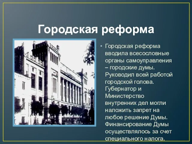 Городская реформа Городская реформа вводила всесословные органы самоуправления – городские думы. Руководил