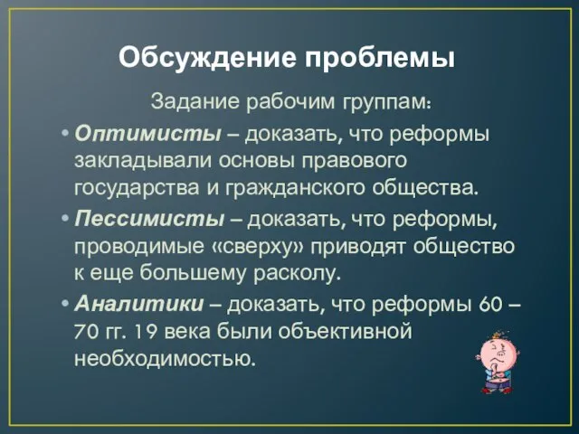 Обсуждение проблемы Задание рабочим группам: Оптимисты – доказать, что реформы закладывали основы