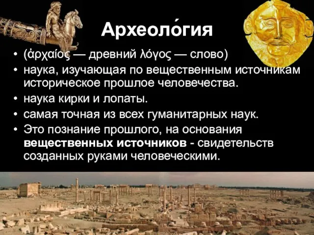 Археоло́гия (ἀρχαίος — древний λόγος — слово) наука, изучающая по вещественным источникам