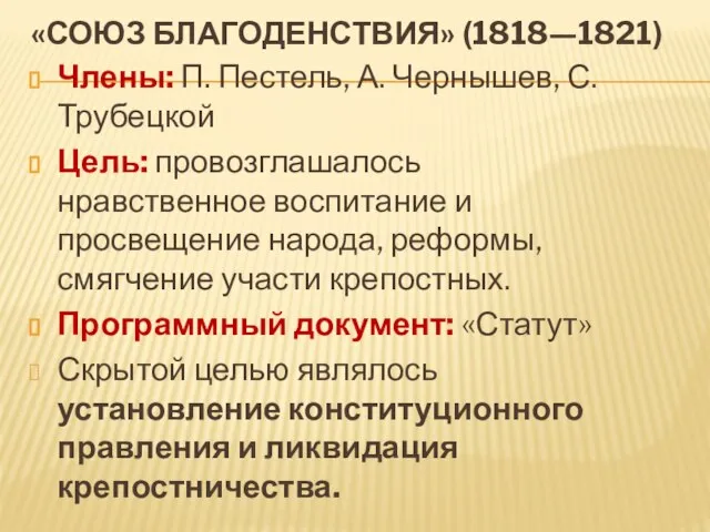 «Союз благоденствия» (1818—1821) Члены: П. Пестель, А. Чернышев, С. Трубецкой Цель: провозглашалось