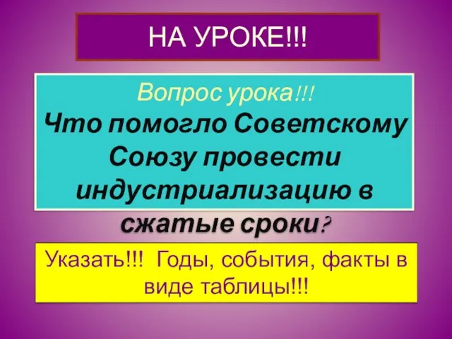 НА УРОКЕ!!! Вопрос урока!!! Что помогло Советскому Союзу провести индустриализацию в сжатые сроки?