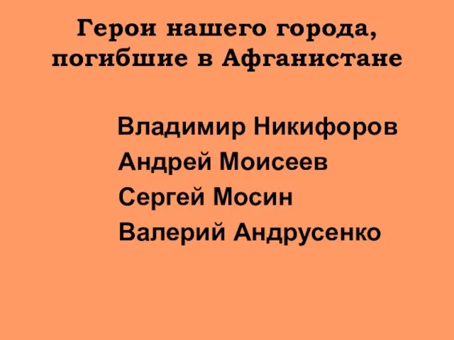 Герои нашего города, погибшие в Афганистане Владимир Никифоров Андрей Моисеев Сергей Мосин Валерий Андрусенко