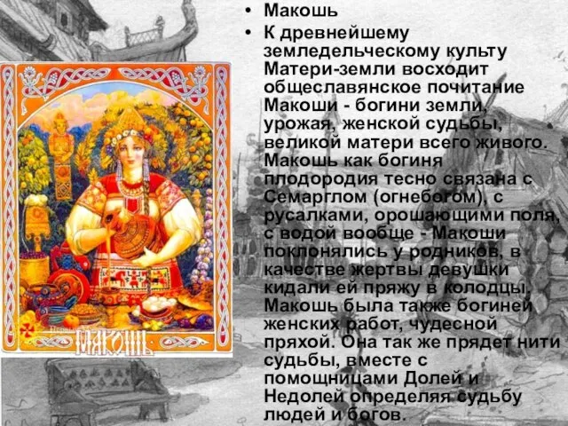 Макошь К древнейшему земледельческому культу Матери-земли восходит общеславянское почитание Макоши - богини