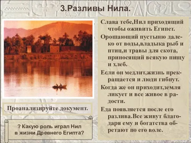 Слава тебе,Нил приходящий чтобы оживить Египет. Орошающий пустыню дале-ко от воды,владыка рыб