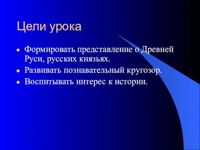 Цели урока Формировать представление о Древней Руси, русских князьях. Развивать познавательный кругозор. Воспитывать интерес к истории.