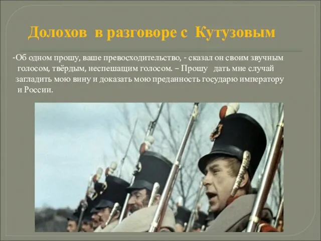 Долохов в разговоре с Кутузовым Об одном прошу, ваше превосходительство, - сказал