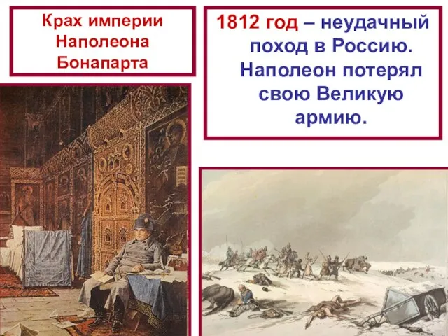 Крах империи Наполеона Бонапарта 1812 год – неудачный поход в Россию. Наполеон потерял свою Великую армию.