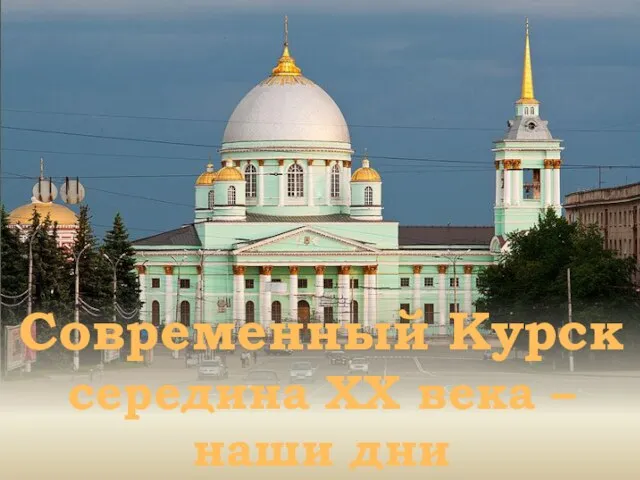 Современный Курск середина XX века – наши дни