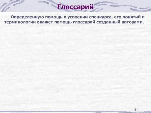 Глоссарий Определенную помощь в усвоении спецкурса, его понятий и терминологии окажет помощь глоссарий созданный авторами.