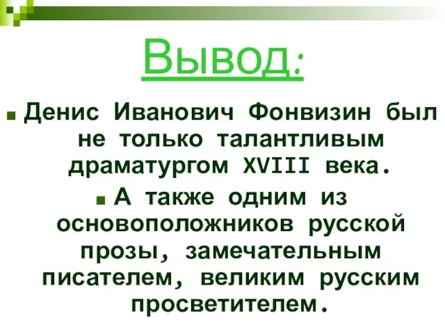 Вывод: Денис Иванович Фонвизин был не только талантливым драматургом XVIII века. А