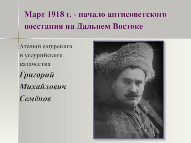 Атаман амурского и уссурийского казачества Григорий Михайлович Семёнов Март 1918 г. -