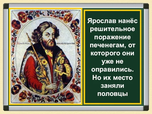 Ярослав нанёс решительное поражение печенегам, от которого они уже не оправились. Но их место заняли половцы