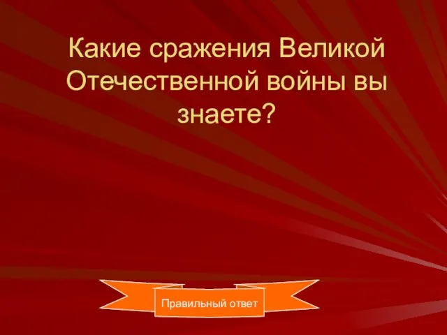 Какие сражения Великой Отечественной войны вы знаете? Правильный ответ Правильный ответ