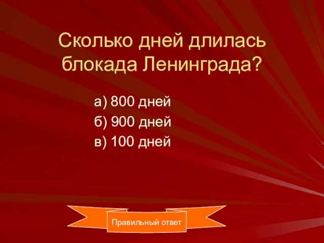 Сколько дней длилась блокада Ленинграда? а) 800 дней б) 900 дней в) 100 дней Правильный ответ