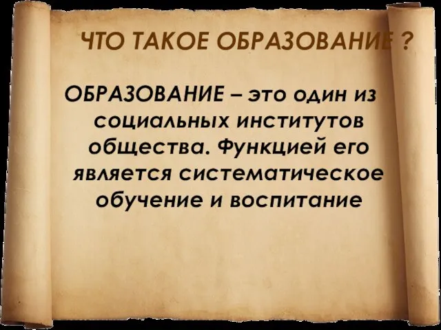 ЧТО ТАКОЕ ОБРАЗОВАНИЕ ? ОБРАЗОВАНИЕ – это один из социальных институтов общества.