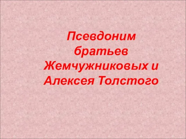 Псевдоним братьев Жемчужниковых и Алексея Толстого