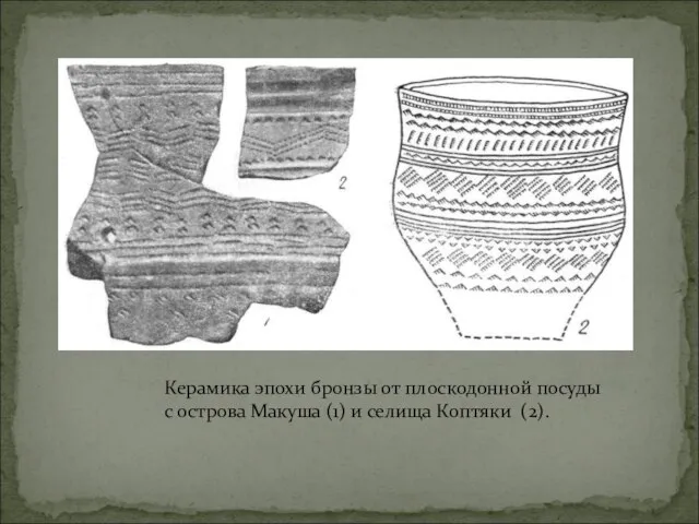 Керамика эпохи бронзы от плоскодонной посуды с острова Макуша (1) и селища Коптяки (2).