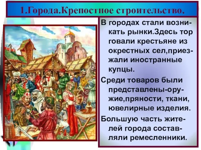 1.Города.Крепостное строительство. В городах стали возни-кать рынки.Здесь тор говали крестьяне из окрестных