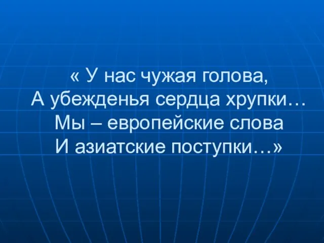 « У нас чужая голова, А убежденья сердца хрупки… Мы – европейские слова И азиатские поступки…»