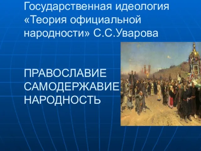 Государственная идеология «Теория официальной народности» С.С.Уварова ПРАВОСЛАВИЕ САМОДЕРЖАВИЕ НАРОДНОСТЬ