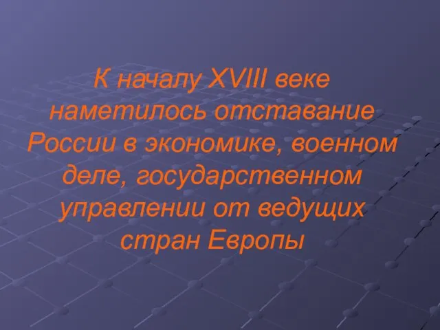 К началу XVIII веке наметилось отставание России в экономике, военном деле, государственном