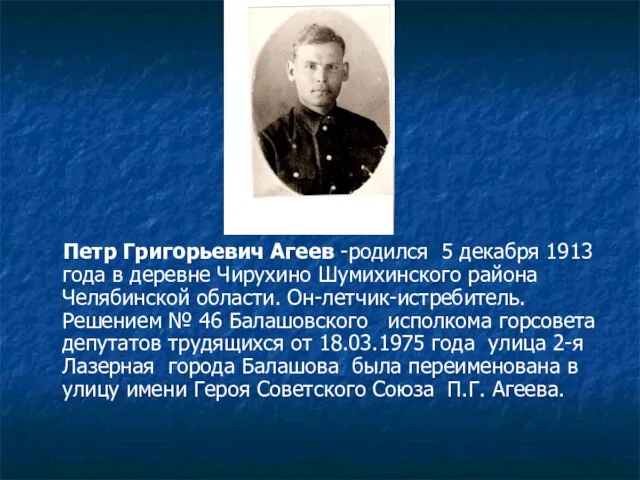 Петр Григорьевич Агеев -родился 5 декабря 1913 года в деревне Чирухино Шумихинского