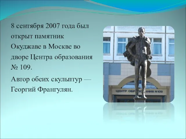 8 сентября 2007 года был открыт памятник Окуджаве в Москве во дворе