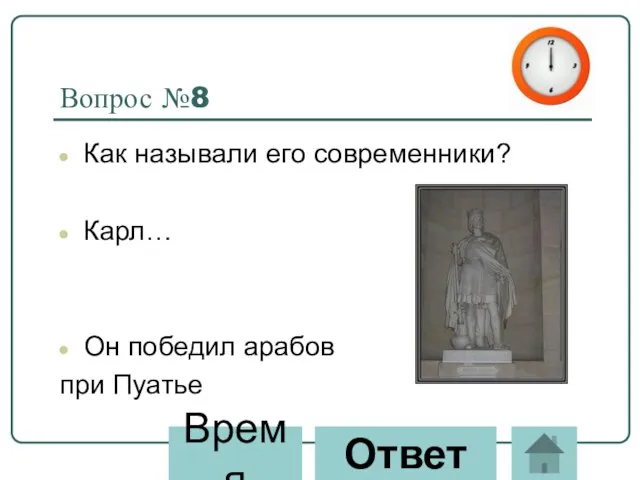 Вопрос №8 Как называли его современники? Карл… Он победил арабов при Пуатье Ответ Время