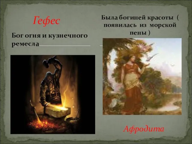 Бог огня и кузнечного ремесла Гефес Была богиней красоты ( появилась из морской пены ) Афродита