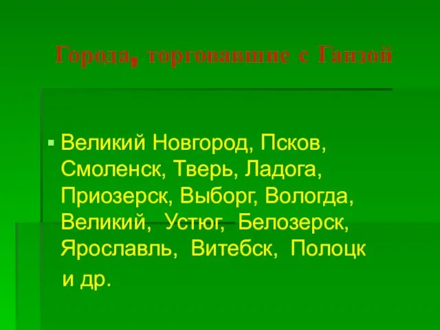 Города, торговавшие с Ганзой Великий Новгород, Псков, Смоленск, Тверь, Ладога, Приозерск, Выборг,