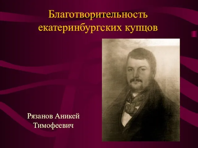 Благотворительность екатеринбургских купцов Рязанов Аникей Тимофеевич