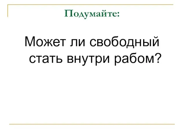 Подумайте: Может ли свободный стать внутри рабом?