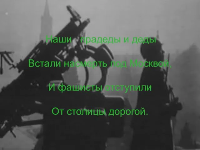 Наши прадеды и деды Встали насмерть под Москвой, И фашисты отступили От