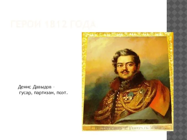 ГЕРОИ 1812 ГОДА Денис Давыдов – гусар, партизан, поэт.