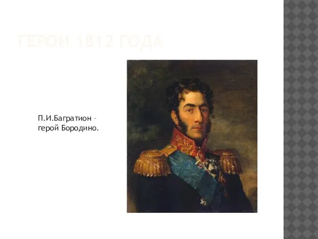 ГЕРОИ 1812 ГОДА П.И.Багратион – герой Бородино.