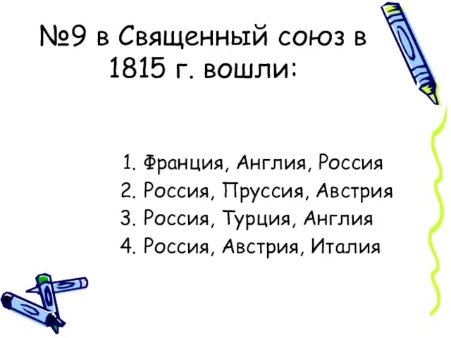 №9 в Священный союз в 1815 г. вошли: Франция, Англия, Россия Россия,