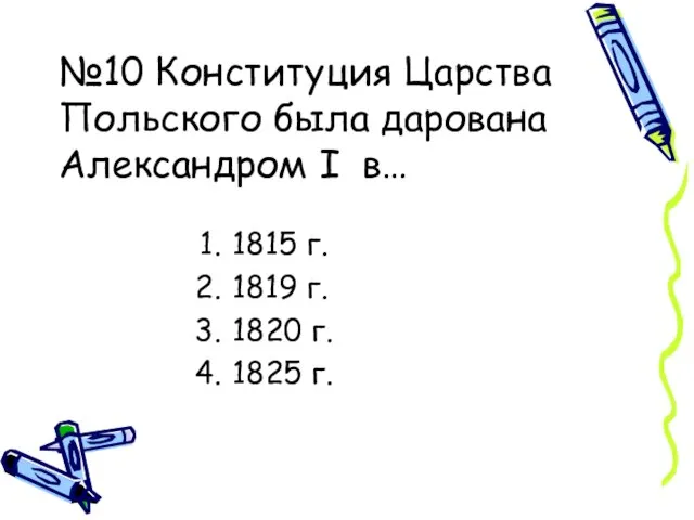 №10 Конституция Царства Польского была дарована Александром I в… 1815 г. 1819