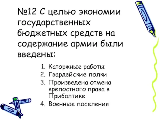 №12 С целью экономии государственных бюджетных средств на содержание армии были введены: