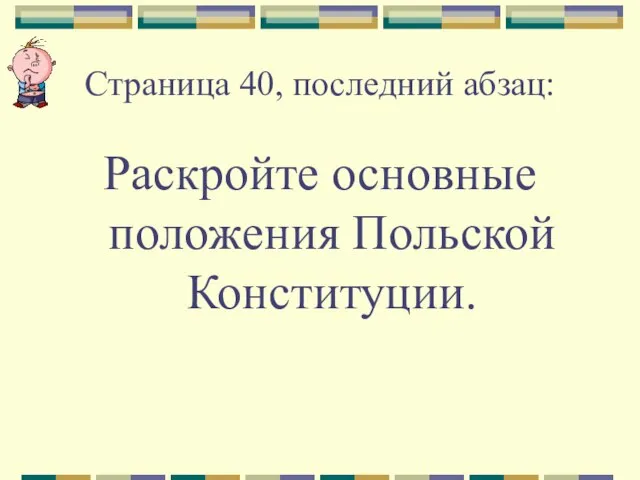 Страница 40, последний абзац: Раскройте основные положения Польской Конституции.